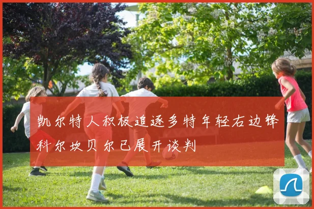 凯尔特人积极追逐多特年轻右边锋科尔坎贝尔已展开谈判