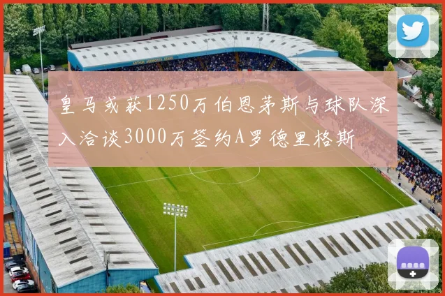 皇马或获1250万伯恩茅斯与球队深入洽谈3000万签约A罗德里格斯