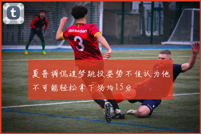 夏普调侃追梦跳投姿势不佳认为他不可能轻松拿下场均15分
