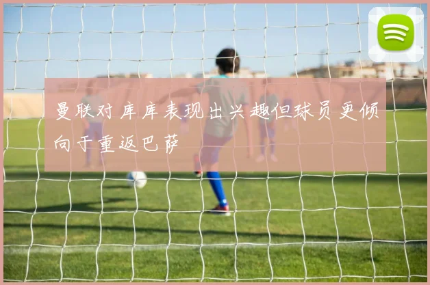 曼联对库库表现出兴趣但球员更倾向于重返巴萨